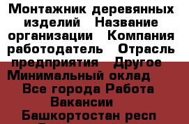 Монтажник деревянных изделий › Название организации ­ Компания-работодатель › Отрасль предприятия ­ Другое › Минимальный оклад ­ 1 - Все города Работа » Вакансии   . Башкортостан респ.,Баймакский р-н